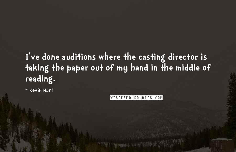 Kevin Hart Quotes: I've done auditions where the casting director is taking the paper out of my hand in the middle of reading.