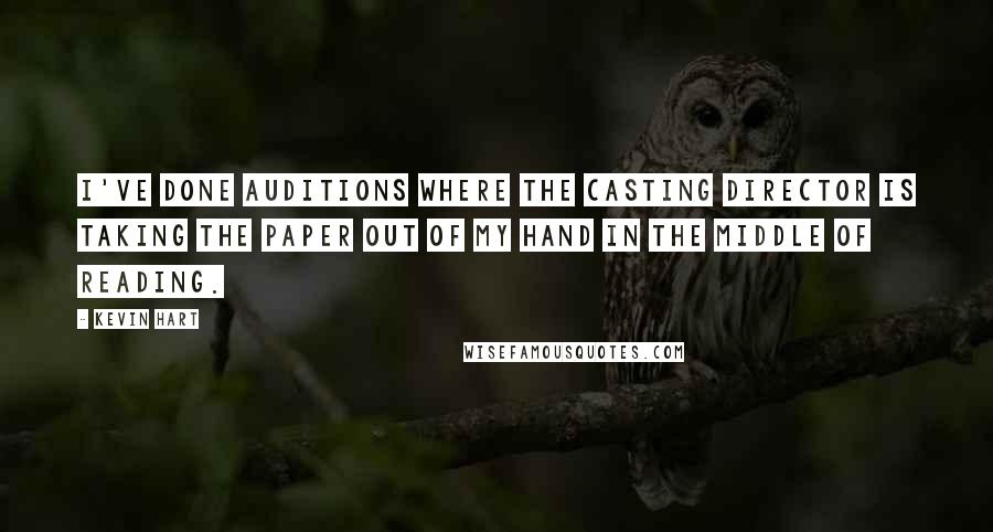 Kevin Hart Quotes: I've done auditions where the casting director is taking the paper out of my hand in the middle of reading.