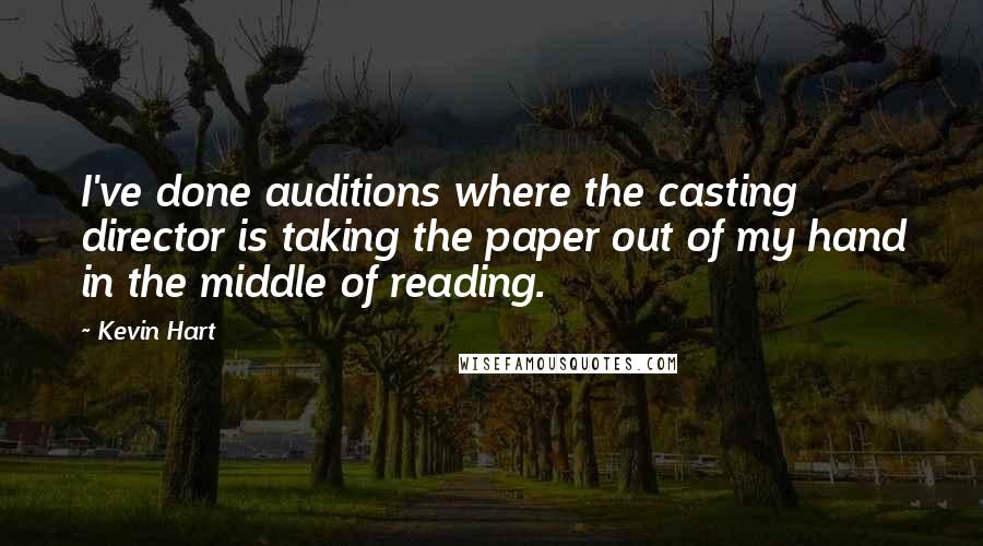 Kevin Hart Quotes: I've done auditions where the casting director is taking the paper out of my hand in the middle of reading.