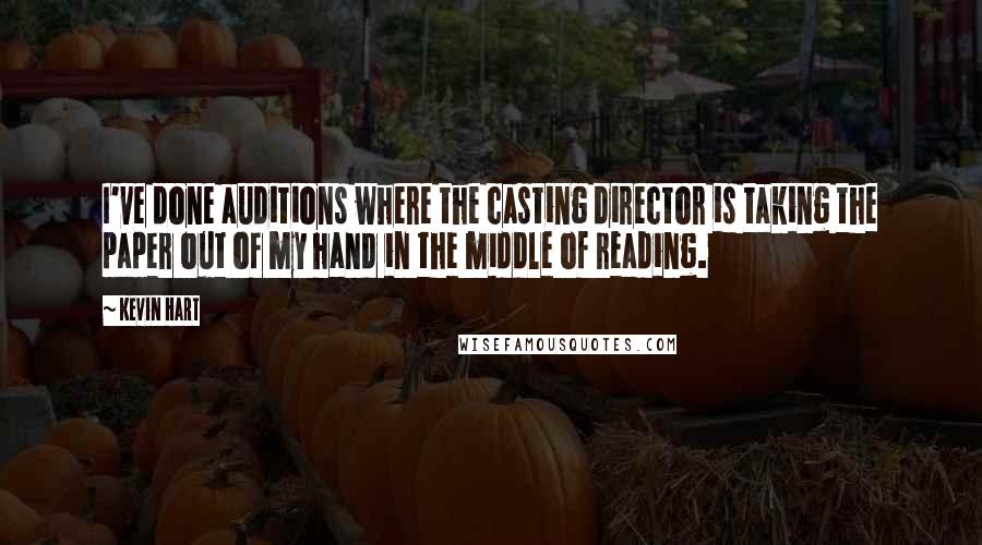 Kevin Hart Quotes: I've done auditions where the casting director is taking the paper out of my hand in the middle of reading.