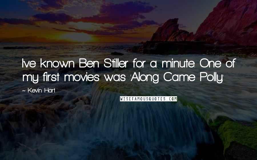 Kevin Hart Quotes: I've known Ben Stiller for a minute. One of my first movies was 'Along Came Polly.'