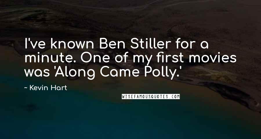 Kevin Hart Quotes: I've known Ben Stiller for a minute. One of my first movies was 'Along Came Polly.'