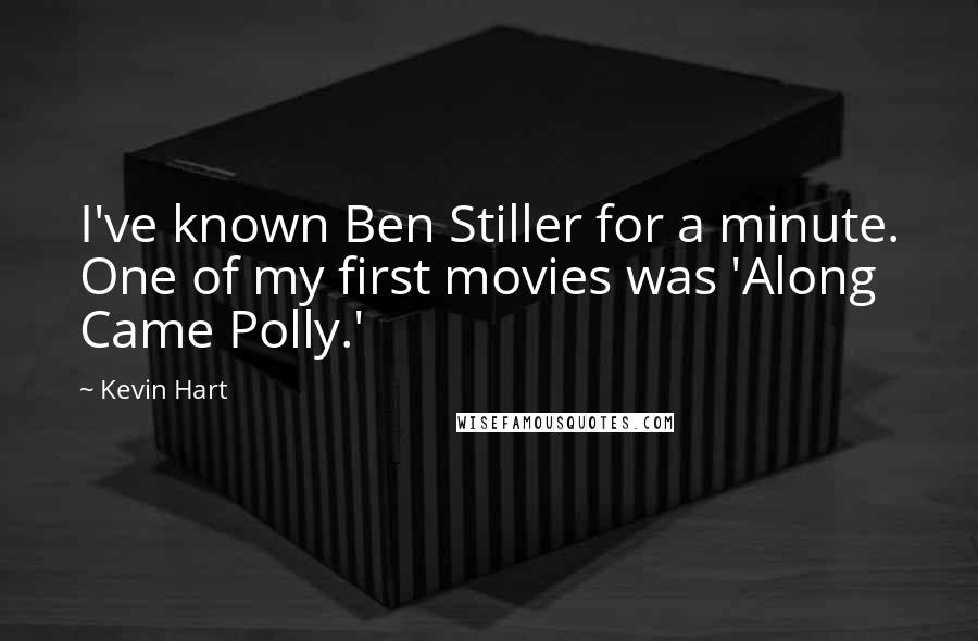 Kevin Hart Quotes: I've known Ben Stiller for a minute. One of my first movies was 'Along Came Polly.'