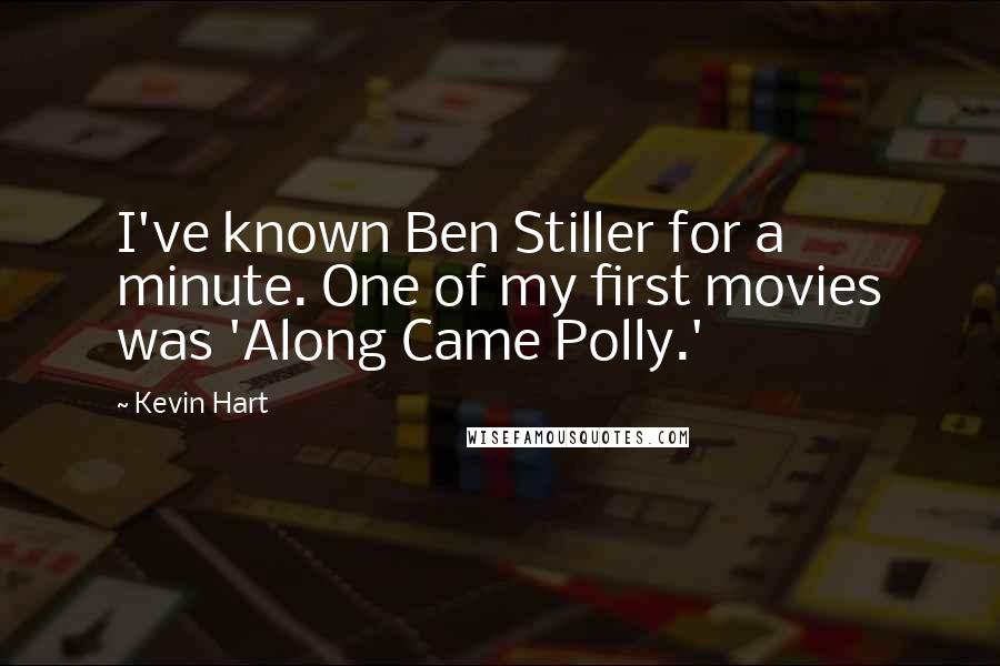 Kevin Hart Quotes: I've known Ben Stiller for a minute. One of my first movies was 'Along Came Polly.'