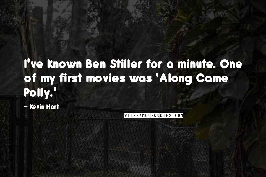 Kevin Hart Quotes: I've known Ben Stiller for a minute. One of my first movies was 'Along Came Polly.'