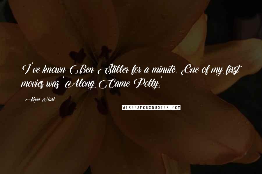 Kevin Hart Quotes: I've known Ben Stiller for a minute. One of my first movies was 'Along Came Polly.'