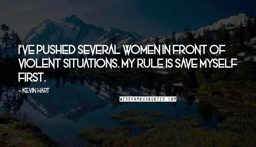 Kevin Hart Quotes: I've pushed several women in front of violent situations. My rule is save myself first.