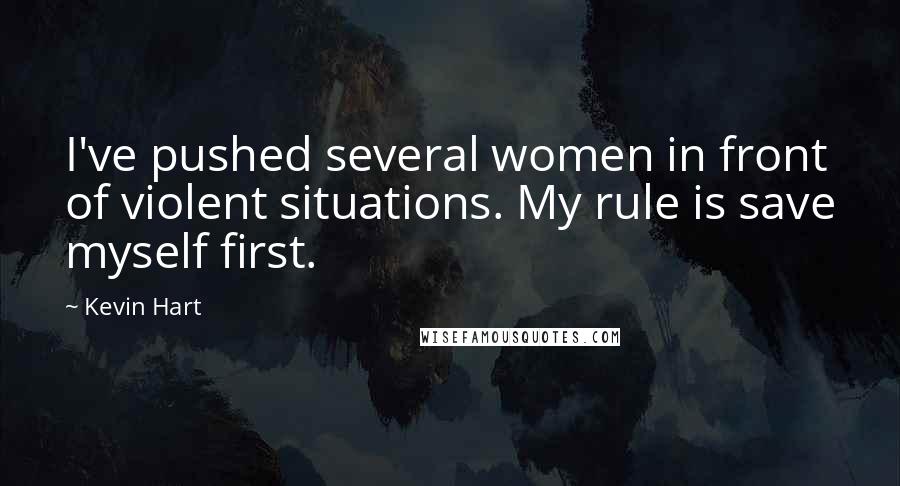 Kevin Hart Quotes: I've pushed several women in front of violent situations. My rule is save myself first.