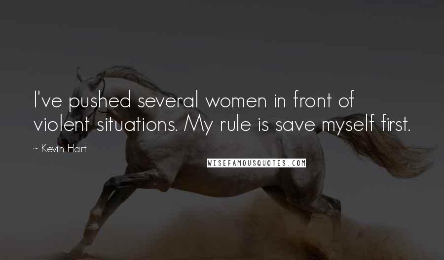 Kevin Hart Quotes: I've pushed several women in front of violent situations. My rule is save myself first.