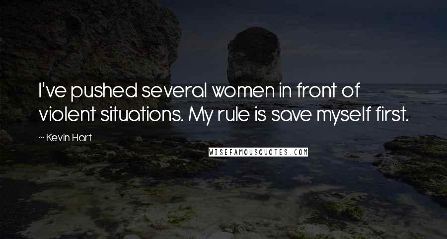 Kevin Hart Quotes: I've pushed several women in front of violent situations. My rule is save myself first.