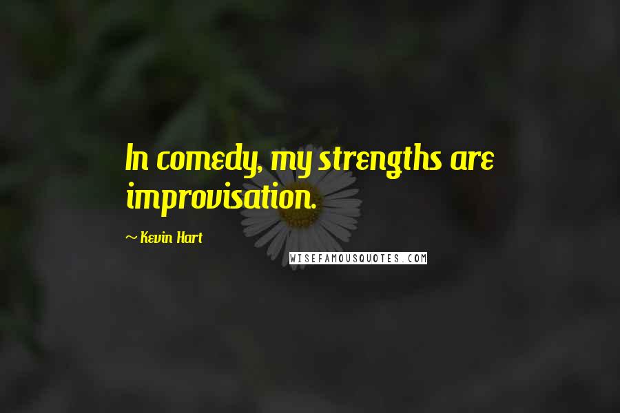 Kevin Hart Quotes: In comedy, my strengths are improvisation.