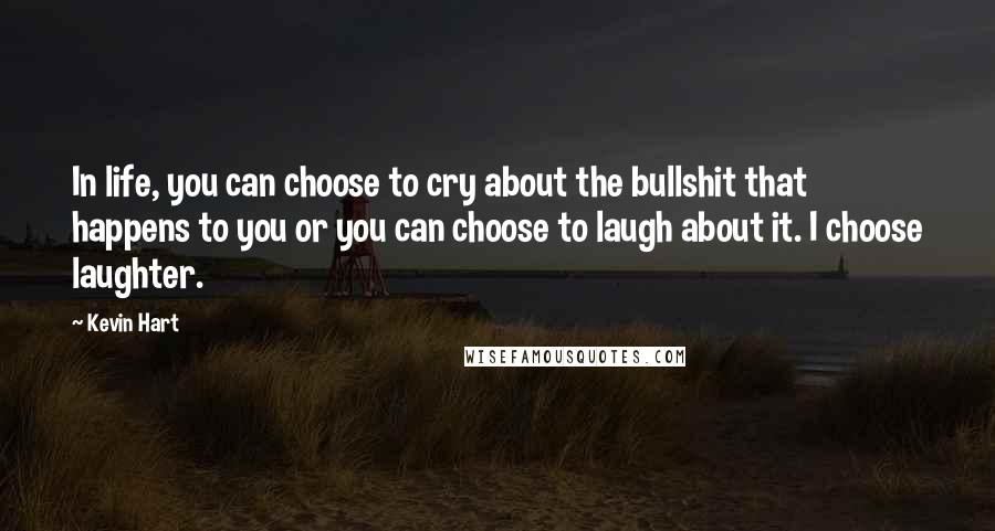Kevin Hart Quotes: In life, you can choose to cry about the bullshit that happens to you or you can choose to laugh about it. I choose laughter.