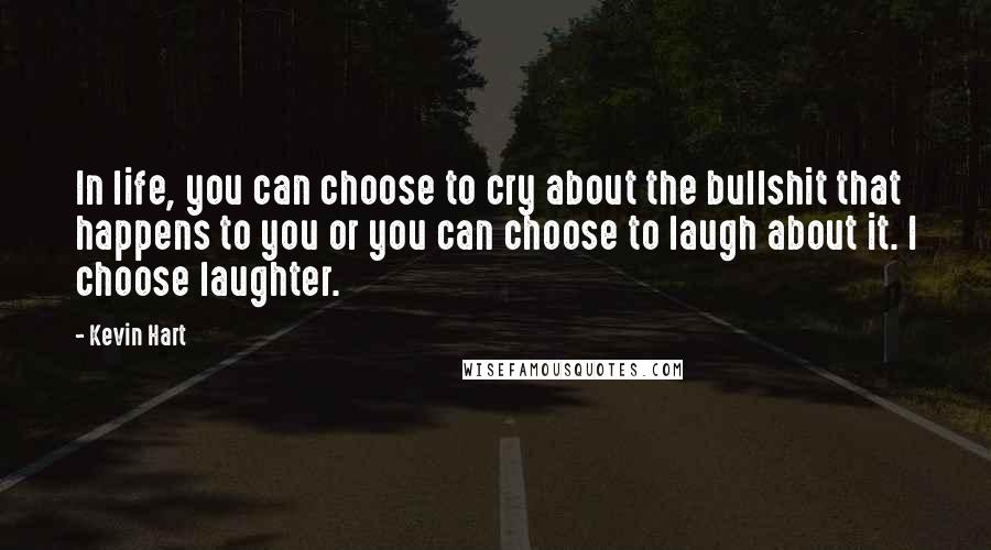 Kevin Hart Quotes: In life, you can choose to cry about the bullshit that happens to you or you can choose to laugh about it. I choose laughter.