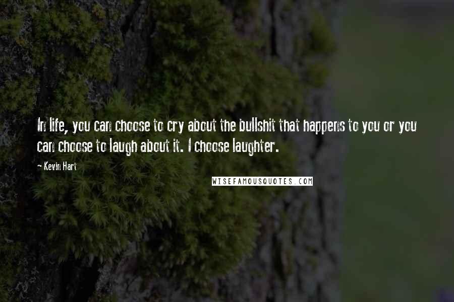 Kevin Hart Quotes: In life, you can choose to cry about the bullshit that happens to you or you can choose to laugh about it. I choose laughter.