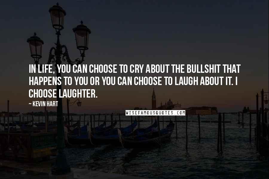 Kevin Hart Quotes: In life, you can choose to cry about the bullshit that happens to you or you can choose to laugh about it. I choose laughter.