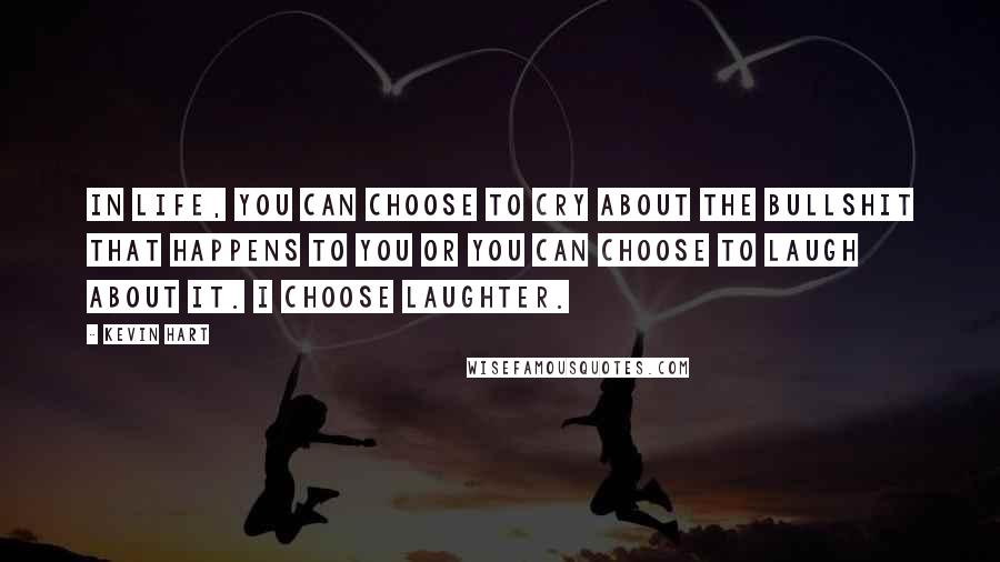 Kevin Hart Quotes: In life, you can choose to cry about the bullshit that happens to you or you can choose to laugh about it. I choose laughter.