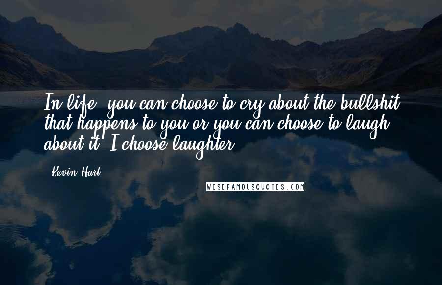 Kevin Hart Quotes: In life, you can choose to cry about the bullshit that happens to you or you can choose to laugh about it. I choose laughter.