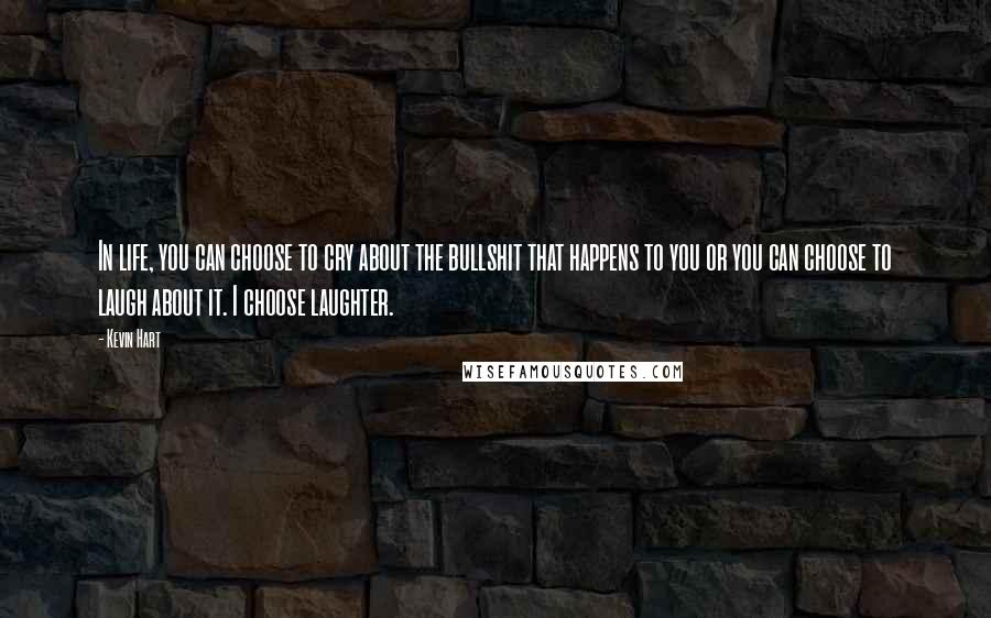 Kevin Hart Quotes: In life, you can choose to cry about the bullshit that happens to you or you can choose to laugh about it. I choose laughter.