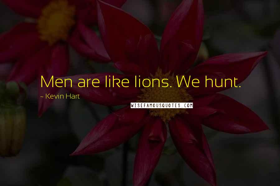 Kevin Hart Quotes: Men are like lions. We hunt.