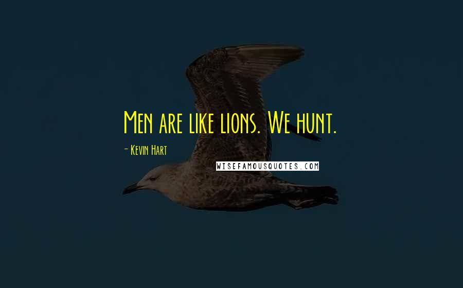 Kevin Hart Quotes: Men are like lions. We hunt.