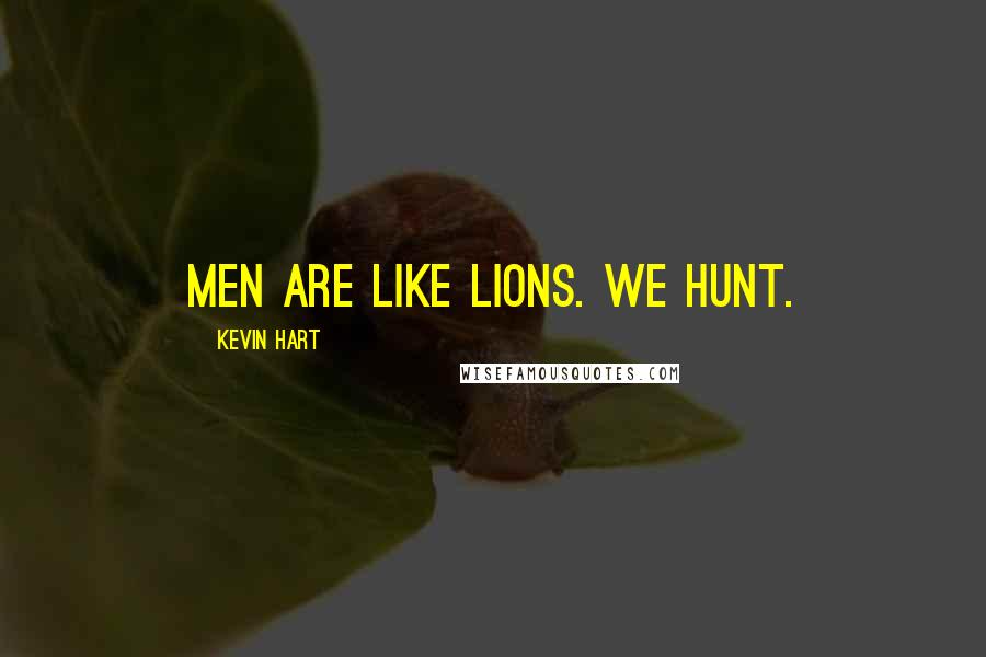 Kevin Hart Quotes: Men are like lions. We hunt.