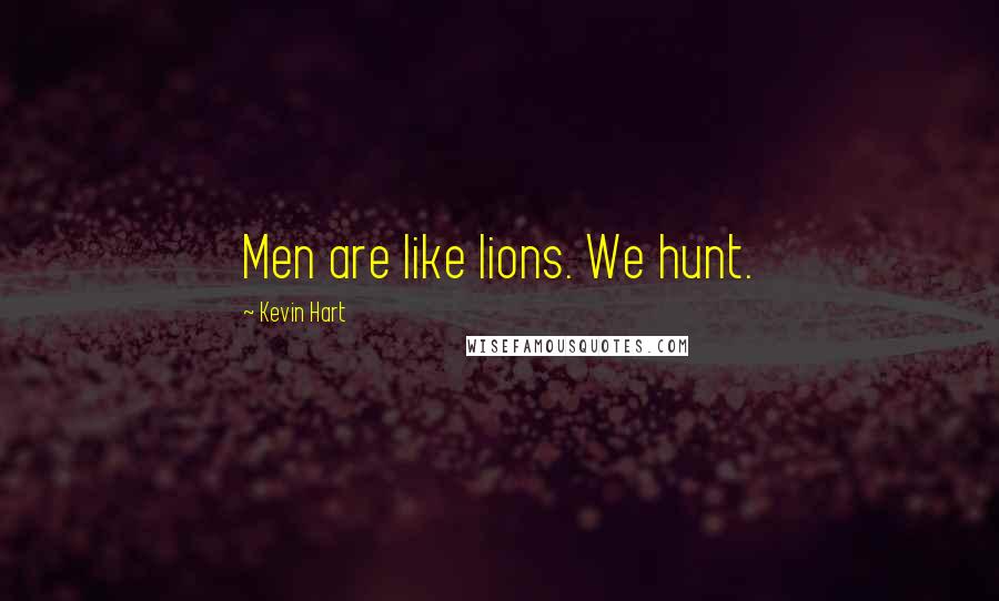 Kevin Hart Quotes: Men are like lions. We hunt.