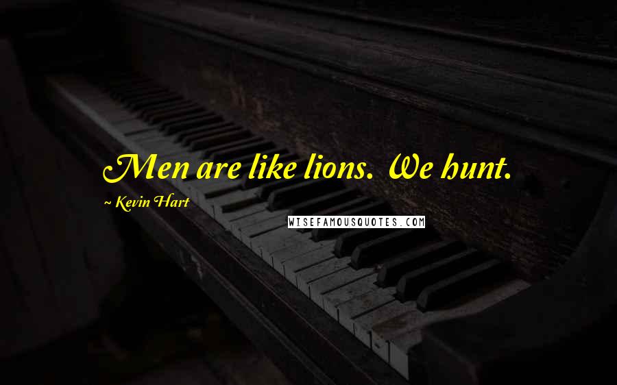 Kevin Hart Quotes: Men are like lions. We hunt.