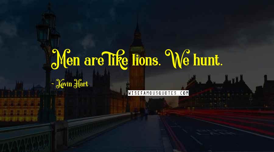 Kevin Hart Quotes: Men are like lions. We hunt.