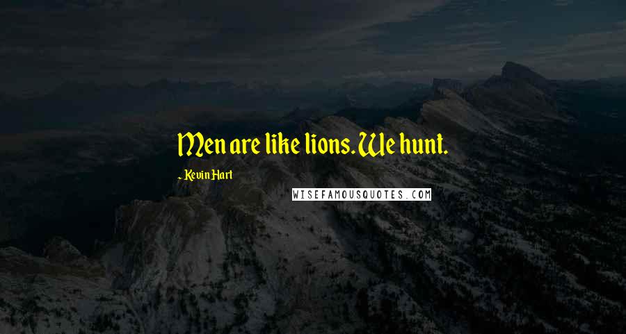 Kevin Hart Quotes: Men are like lions. We hunt.