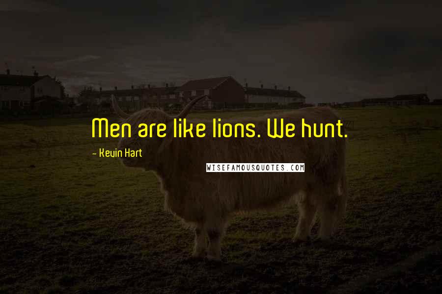 Kevin Hart Quotes: Men are like lions. We hunt.