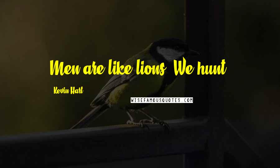 Kevin Hart Quotes: Men are like lions. We hunt.