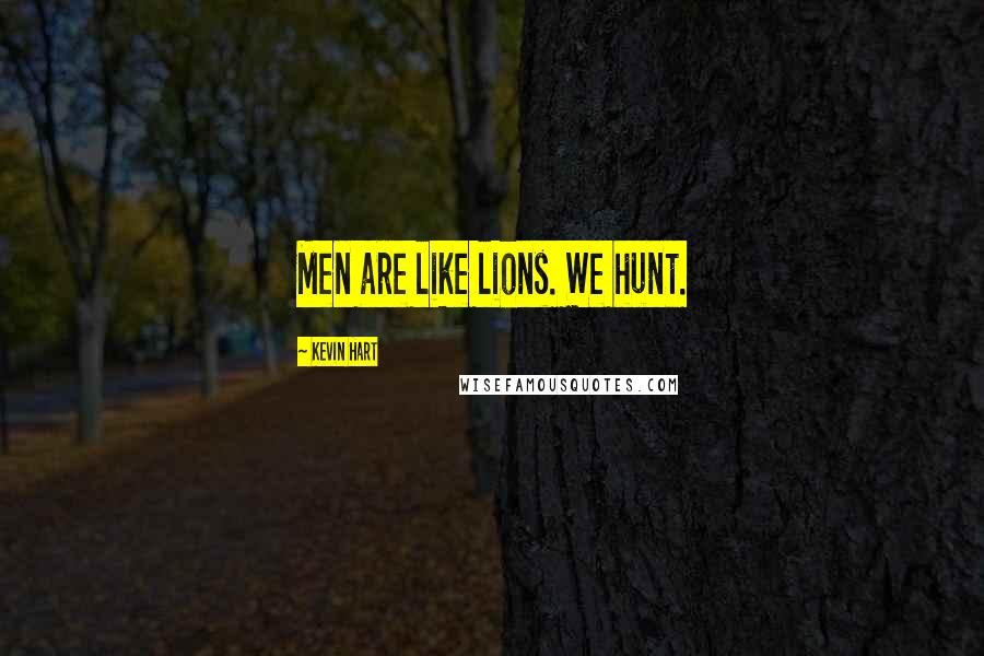 Kevin Hart Quotes: Men are like lions. We hunt.