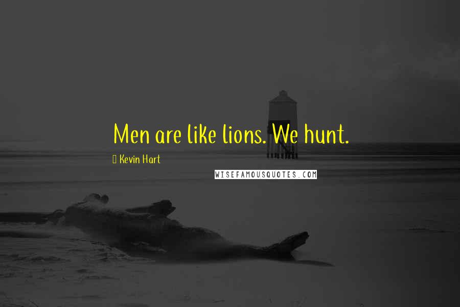 Kevin Hart Quotes: Men are like lions. We hunt.