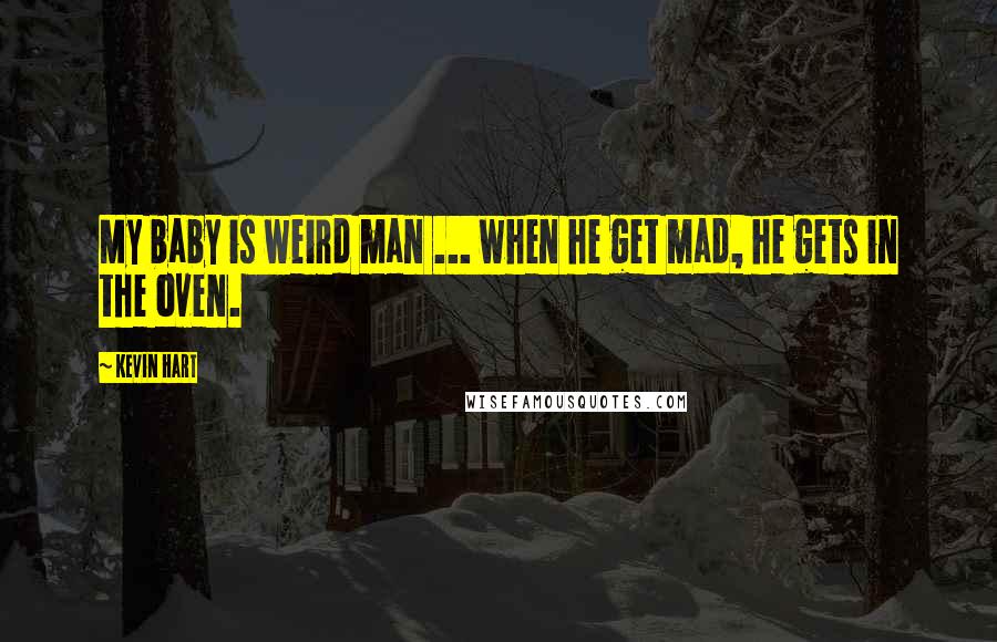 Kevin Hart Quotes: My baby is weird man ... when he get mad, he gets in the oven.