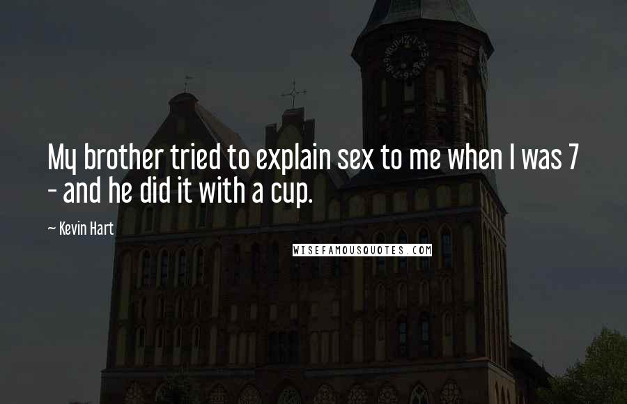 Kevin Hart Quotes: My brother tried to explain sex to me when I was 7 - and he did it with a cup.