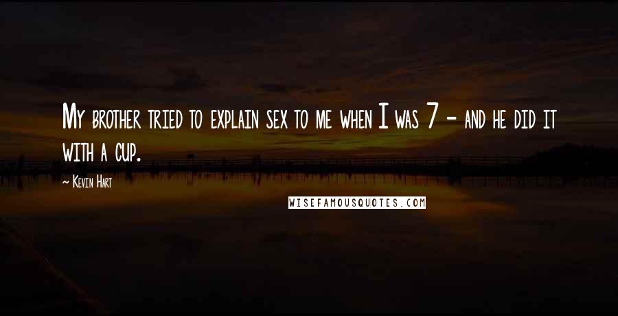 Kevin Hart Quotes: My brother tried to explain sex to me when I was 7 - and he did it with a cup.