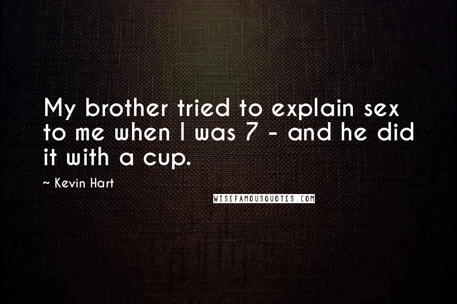Kevin Hart Quotes: My brother tried to explain sex to me when I was 7 - and he did it with a cup.