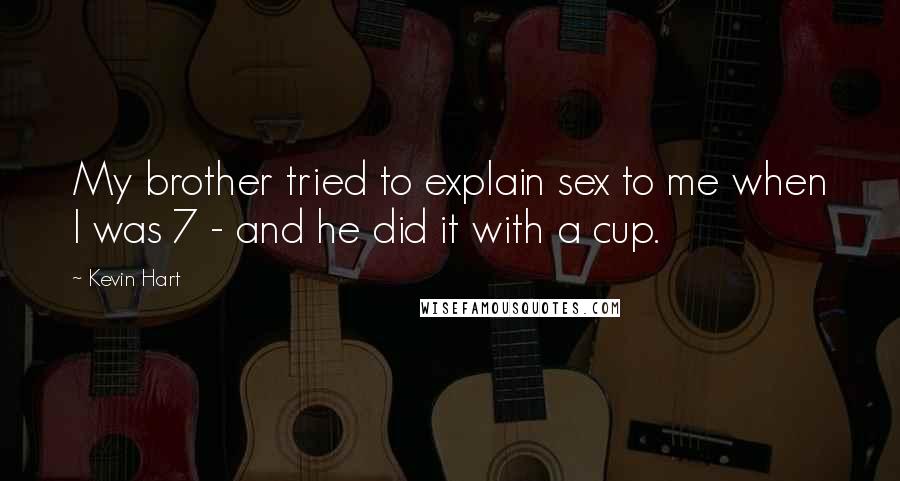 Kevin Hart Quotes: My brother tried to explain sex to me when I was 7 - and he did it with a cup.