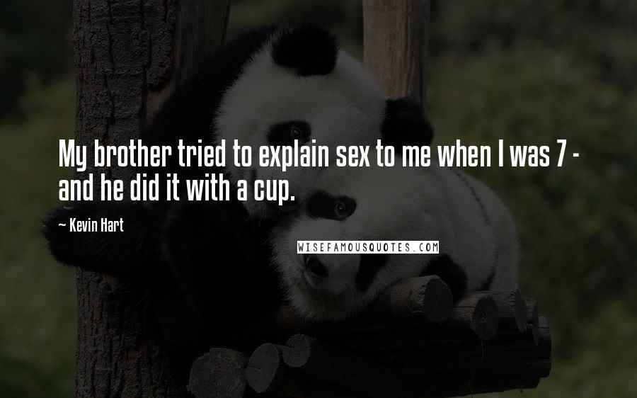 Kevin Hart Quotes: My brother tried to explain sex to me when I was 7 - and he did it with a cup.