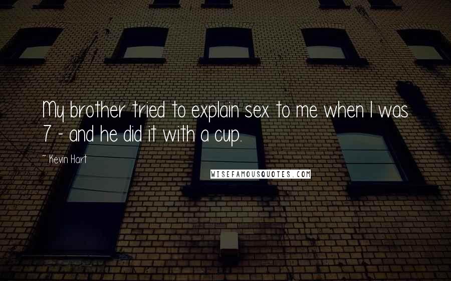 Kevin Hart Quotes: My brother tried to explain sex to me when I was 7 - and he did it with a cup.