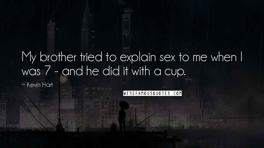 Kevin Hart Quotes: My brother tried to explain sex to me when I was 7 - and he did it with a cup.