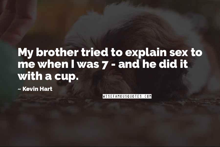 Kevin Hart Quotes: My brother tried to explain sex to me when I was 7 - and he did it with a cup.