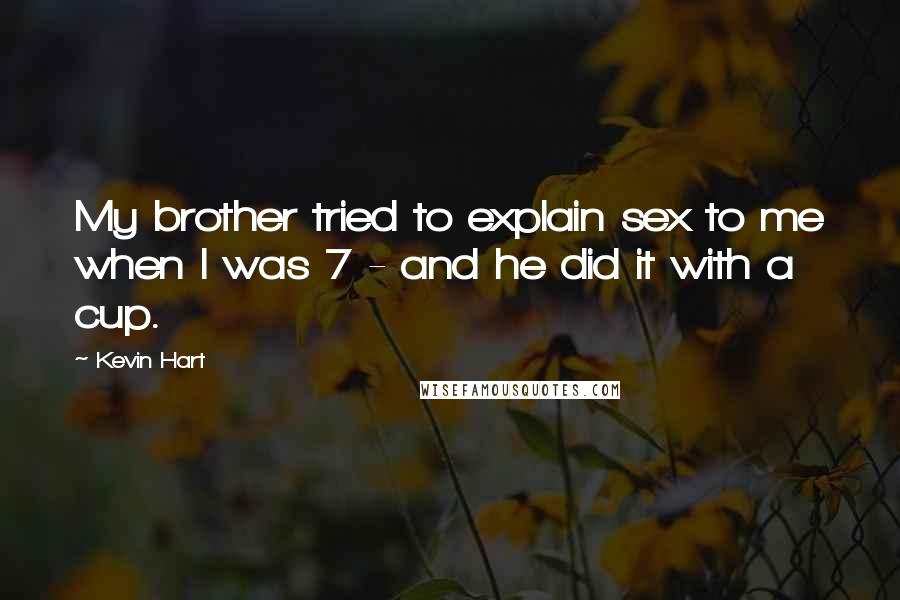 Kevin Hart Quotes: My brother tried to explain sex to me when I was 7 - and he did it with a cup.