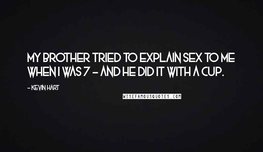 Kevin Hart Quotes: My brother tried to explain sex to me when I was 7 - and he did it with a cup.