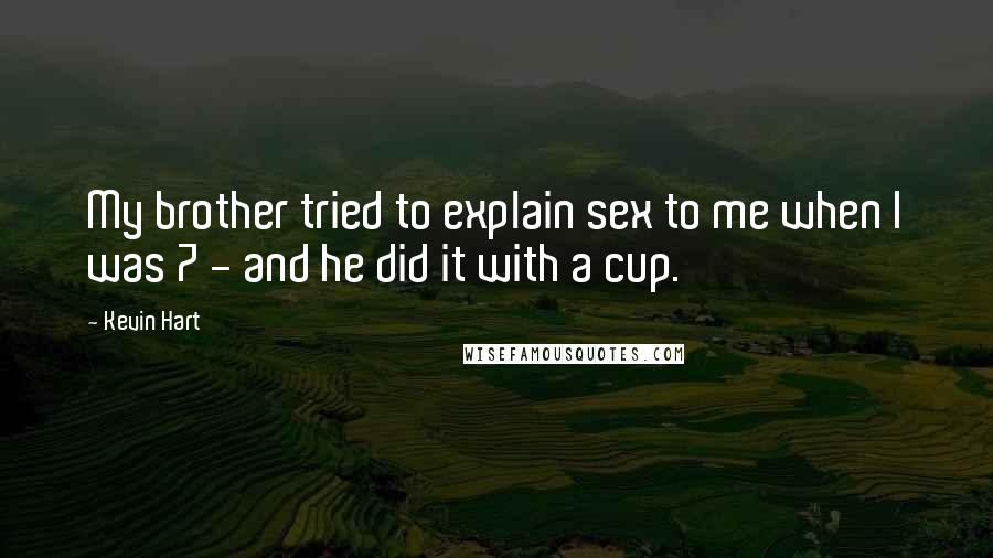 Kevin Hart Quotes: My brother tried to explain sex to me when I was 7 - and he did it with a cup.