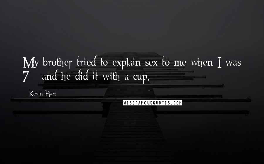 Kevin Hart Quotes: My brother tried to explain sex to me when I was 7 - and he did it with a cup.