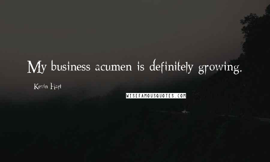Kevin Hart Quotes: My business acumen is definitely growing.