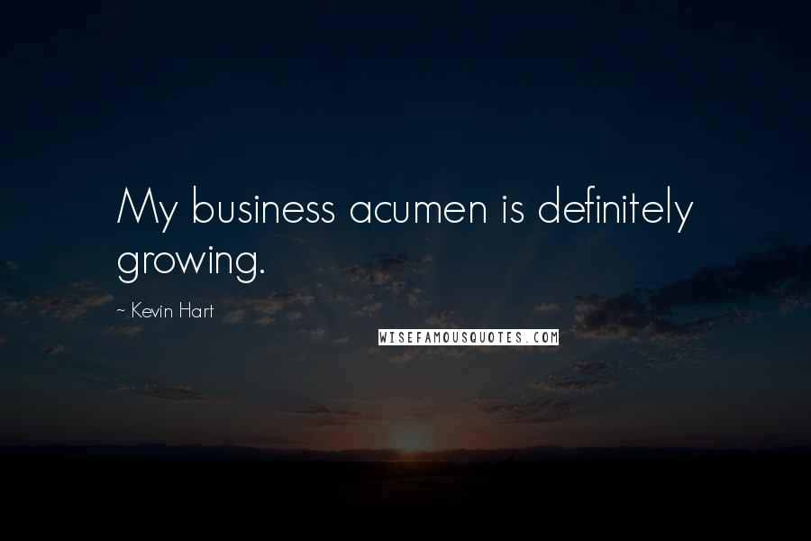 Kevin Hart Quotes: My business acumen is definitely growing.