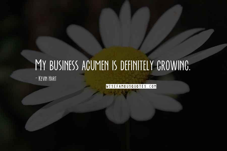 Kevin Hart Quotes: My business acumen is definitely growing.