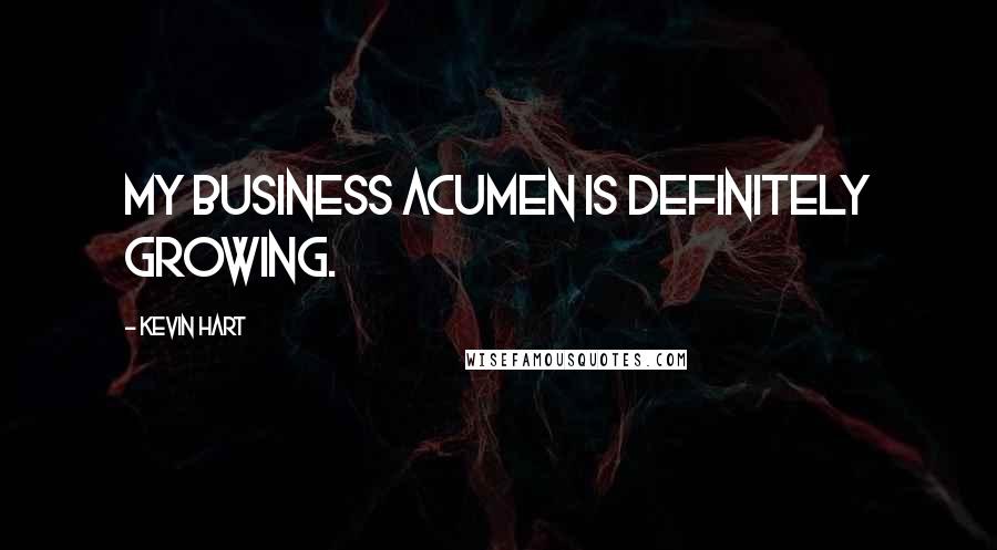 Kevin Hart Quotes: My business acumen is definitely growing.